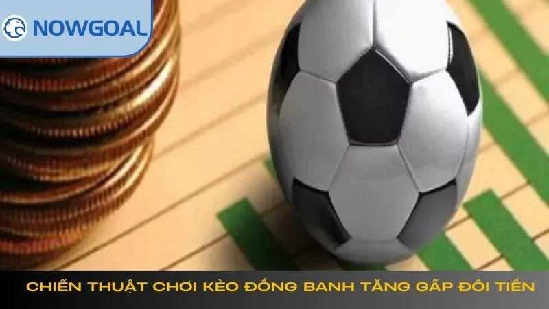 Chiến thuật chơi kèo đồng banh tăng gấp đôi tiền vốn